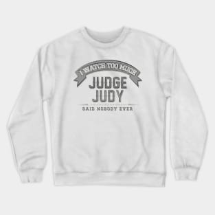 I Watch Too Much Judge Judy Said Nobody Ever Crewneck Sweatshirt